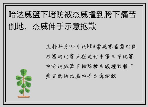 哈达威篮下堵防被杰威撞到胯下痛苦倒地，杰威伸手示意抱歉